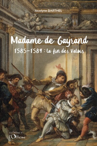 Madame de Gayrand (2) - La fin des Valois : 1585-1589